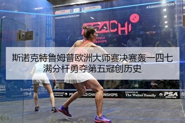 斯诺克特鲁姆普欧洲大师赛决赛轰一四七满分杆勇夺第五冠创历史